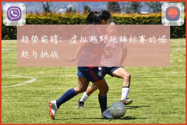 趋势前瞻：虚拟越野跑锦标赛的崛起与挑战