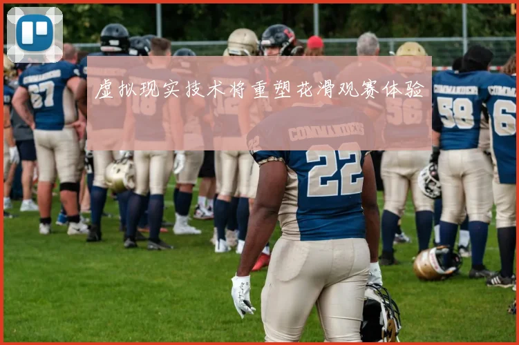 虚拟现实技术将重塑花滑观赛体验