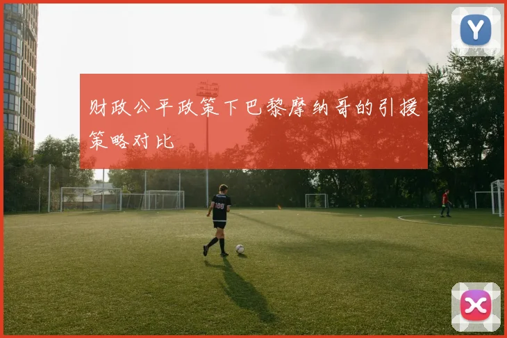 财政公平政策下巴黎摩纳哥的引援策略对比