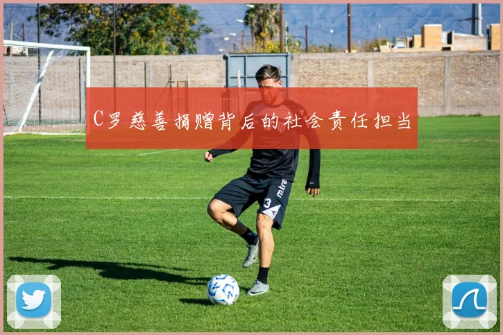 C罗慈善捐赠背后的社会责任担当
