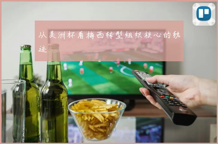 从美洲杯看梅西转型组织核心的轨迹