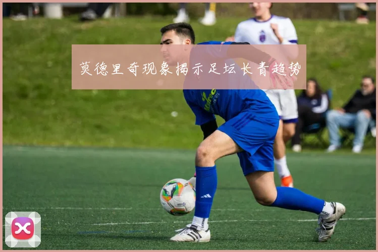 莫德里奇现象揭示足坛长青趋势