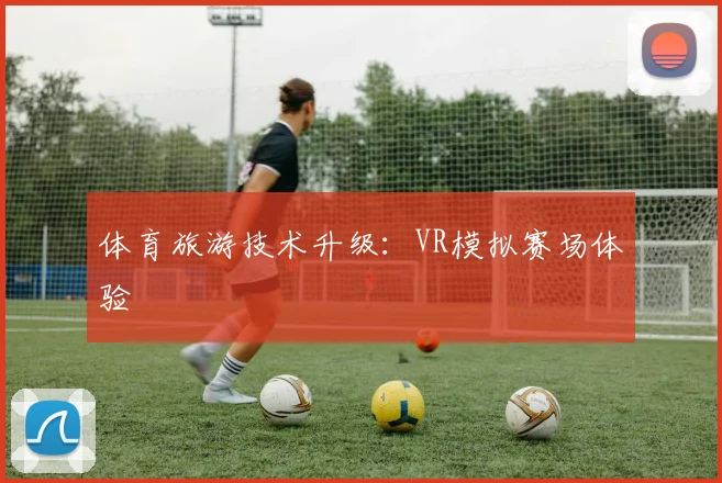 体育旅游技术升级：VR模拟赛场体验