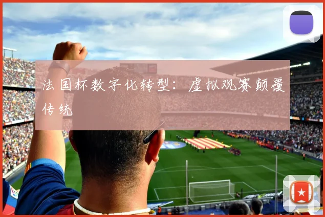 法国杯数字化转型：虚拟观赛颠覆传统