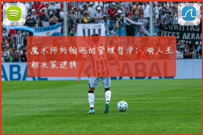 魔术师约翰逊的管理哲学：湖人王朝决策逻辑