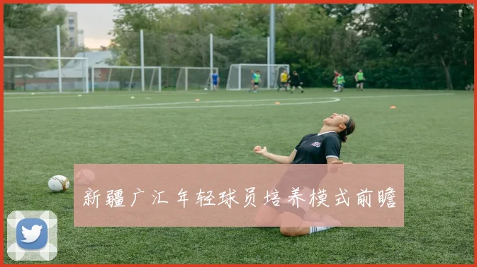 新疆广汇年轻球员培养模式前瞻