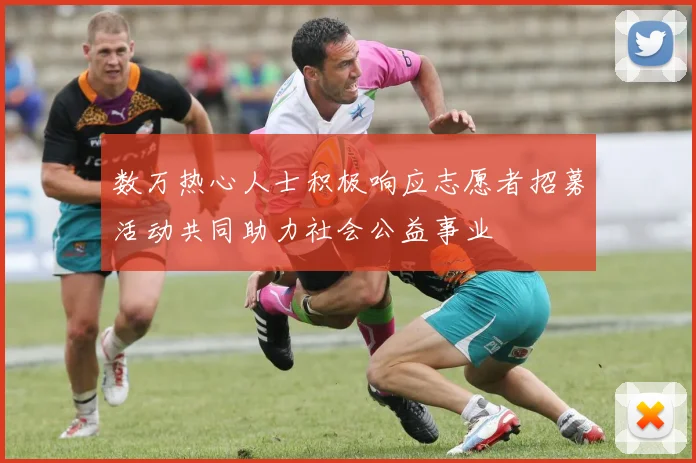 数万热心人士积极响应志愿者招募活动共同助力社会公益事业