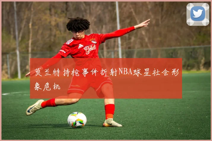 莫兰特持枪事件折射NBA球星社会形象危机