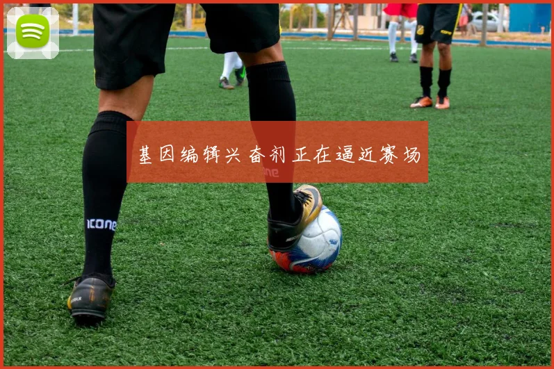 基因编辑兴奋剂正在逼近赛场