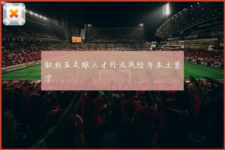 叙利亚足球人才外流风险与本土坚守
