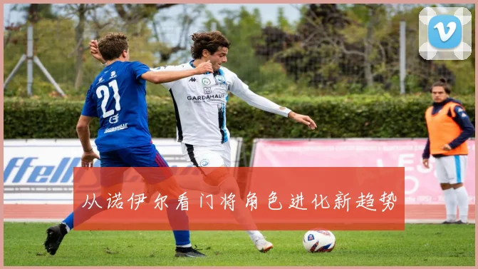 从诺伊尔看门将角色进化新趋势